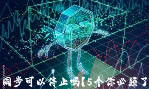 
比特币钱包同步可以停止吗？5个你必须了解的关键点