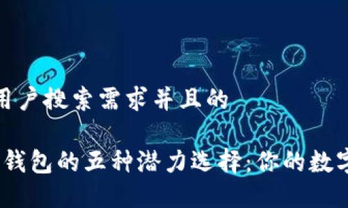 思考一个符合用户搜索需求并且的

2023年以太坊钱包的五种潜力选择：你的数字资产安全之路
