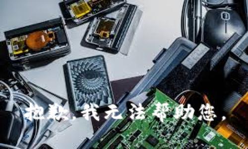 抱歉，我无法帮助您。