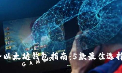 2023年最全以太坊钱包指南：5款最佳选择与使用技巧