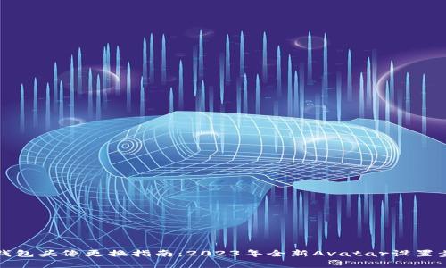 小狐狸钱包头像更换指南：2023年全新Avatar设置步骤解析