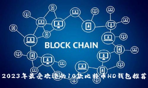 2023年最受欢迎的10款比特币HD钱包推荐