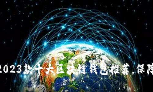 2023年最新评测：2023款十大区块链钱包推荐，保障你的数字资产安全