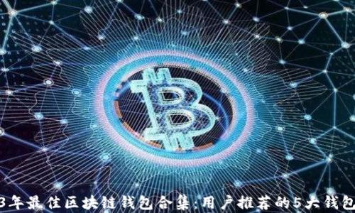
2023年最佳区块链钱包合集：用户推荐的5大钱包对比