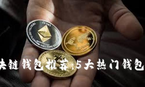 2023年最佳区块链钱包推荐：5大热门钱包对比与使用指南