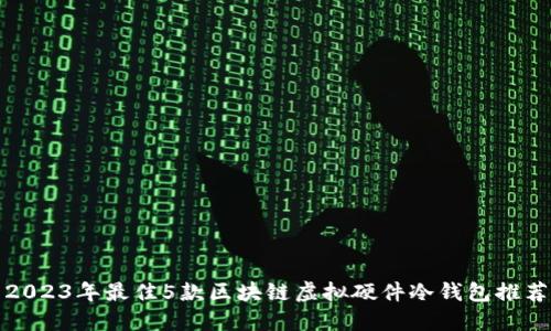 2023年最佳5款区块链虚拟硬件冷钱包推荐
