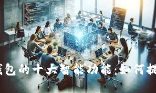 2023年小狐狸钱包的十大智能功能：如何提升你的生活体验