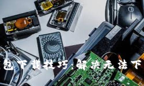 2023年小狐狸手机钱包下载技巧：解决无法下载问题的5个有效方法