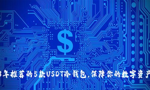 2023年推荐的5款USDT冷钱包，保障你的数字资产安全