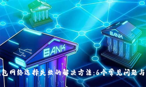 小狐狸钱包网络选择失败的解决方法：6个常见问题与解决方案