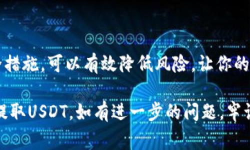 提取USDT到钱包的过程相对简单，但需要确保你遵循正确的步骤以保障资金的安全。以下是详细的步骤和注意事项。

1. 准备工作：选择正确的钱包

在提取USDT之前，确保你已经拥有一个合适的钱包。USDT可以存储在多种类型的钱包中，主要有冷钱包、热钱包和交易所钱包。如果你选择使用热钱包，例如手机APP或网页钱包，请确保其安全性。同时，冷钱包（比如硬件钱包）提供了更高的安全性，但不如热钱包方便。

2. 登录你的OKY账户

访问OKY交易所网站，使用你的用户名和密码登录。如果你没有账户，首先需要注册一个账户。注册过程可能需要验证你的身份，确保遵循平台的指引完成注册。

3. 找到USDT提取选项

登录后，导航到“钱包”或“资产”选项，寻找“提取”或“提现”按钮。点击进入USDT提取页面。通常情况下，提取选项会很明显。

4. 输入提取信息

在提取页面上，你需要填写一些重要信息，这些信息通常包括：
ul
    listrong提取金额：/strong输入你想提取的USDT数量。/li
    listrong钱包地址：/strong输入你想将USDT发送到的数字钱包地址。请务必仔细检查这个地址，确保其正确，无误。/li
/ul
错误的钱包地址可能导致资金丢失，无法追回。

5. 确认提取信息

在输入完提取信息后，确认所有信息无误。如果有二次确认的环节，例如输入验证码或使用身份验证应用，务必遵循操作。此步骤尤其重要，因为它关系到交易的安全性。

6. 提交提取请求

检查完所有的信息后，提交提取请求。此时，你可能会收到一封确认邮件或者需要在应用中确认请求。这是为了增强安全性，防止未经授权的提款。

7. 等待处理

一旦提交申请，提取请求将会被处理。根据OKY的处理速度，通常情况下，这个过程可能需要一些时间。这期间你可以在钱包或资产的状态中查看提取进度。

8. 查收USDT

一旦提取完成，你将在你的钱包中看到USDT的到账。建议在到账后立即检查余额，确认转账是否成功。如果未到账，需要联系OKY的客服进行询问。

9. 注意提取费用及限制

每次提取USDT时，OKY可能会收取一定的费用。在提取之前，请确认这些信息，以避免意外。另外，一些平台对于提取数量也会设定限制，这在提取前需提前了解。

10. 安全措施

在整个提取过程中，保持账户的安全尤为关键。建议使用强密码，并定期更换。同时，启用双重认证，以增加账户的安全性。另外，即便是通过手机和应用进行交易，也需谨慎，确保使用安全的网络。

11. 常见问题解答

在进行USDT提取时，用户可能会遇到一些常见问题。以下是一些可能的疑问及解答：
ul
    listrong提取请求为何未被处理？/strong可能是因为网络拥堵或提取额度超限，请与客服联系确认。/li
    listrong如何找回错误的提取地址？/strong一旦资金发送到错误地址，通常无法追回，请务必仔细检查。/li
/ul

12. 结束语

提取USDT到钱包是一项相对简单的操作，但涉及资金安全，因此确保每一步操作都仔细进行。通过明智的选择和安全措施，可以有效降低风险，让你的资产安全保值。

在提取USDT到钱包的过程中，了解每一个步骤和安全措施都是非常重要的。希望以上的介绍能够帮助你在OKY成功提取USDT。如有进一步的问题，牢记随时向客服咨询。