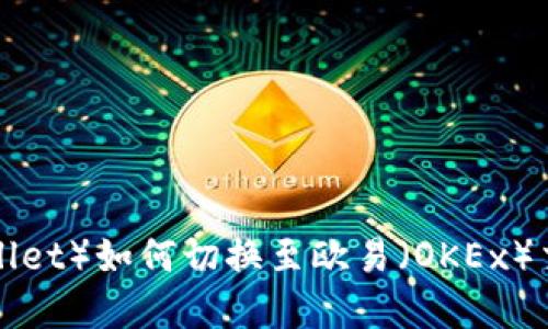 2023年小狐狸钱包（FoxWallet）如何切换至欧易（OKEx）交易所：完整指南与实用技巧