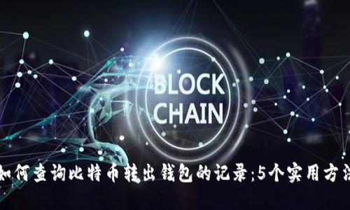 如何查询比特币转出钱包的记录：5个实用方法