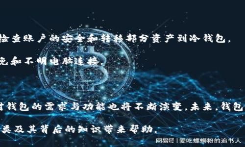 区块链钱包的分类：详解您不可不知的六种类型

区块链钱包, 钱包分类, 数字货币, 加密货币/guanjianci

引言：区块链钱包的历史与发展

区块链技术自2008年比特币的诞生以来，逐渐成为金融、科技乃至社会各个领域的重心。作为支撑这一技术的基础，区块链钱包则成为了用户与数字资产之间的重要桥梁。随着加密货币市场的快速发展，各类钱包也应运而生。理解不同种类的区块链钱包是每一个加密货币投资者和用户必须掌握的知识。下面，我们将深入探讨区块链钱包的多种分类及其特性。

一、热钱包与冷钱包的基本概念

热钱包（Hot Wallet）是指始终连接到互联网的钱包。这类钱包便于用户进行频繁的交易，给用户提供了极大的便利。比如，许多交易所的钱包和移动钱包都属于热钱包，因为它们需要即刻访问和交易。其优势在于使用简单，交易快速，但同时也存在较高的安全风险，因为它们更容易受到黑客攻击。

冷钱包（Cold Wallet）则是与互联网不连接的存储方式，通常用来保存长时间不动的资产。冷钱包有多种形式，如硬件钱包、纸钱包等，相较于热钱包，其安全性更高，因为黑客无法直接接触这些钱包。对于长期投资者来说，冷钱包常常是保护资产的最佳选择。

二、不同类型热钱包的具体介绍

热钱包根据其提供的服务和功能，可以细分为几个类别。

h41. 移动钱包/h4

移动钱包是安装在智能手机上的应用程序，用户可以通过它轻松地管理和交易加密货币。这类钱包大多具有用户友好的界面和便于操作的交易功能。例如，Trust Wallet和Coinbase Wallet是颇受欢迎的移动钱包，它们提供了操作直观、功能全面的体验。

h42. 网络钱包/h4

网络钱包是通过网页访问的一种钱包，用户可以在任何有互联网连接的设备上使用。尽管其方便性无与伦比，但由于服务器存在风险，用户在选择这类钱包时，必须确保平台的安全性和声誉。例如，Blockchain.com 就是一款热门的网络钱包。

h43. 桌面钱包/h4

桌面钱包是安装在电脑上的软件，用户拥有完全的控制权。这类钱包的安全性相对较高，因为用户的私钥在本地存储，而不在网络上。不过，用户需要定期备份数据，以防电脑损坏或丢失。例子包括Exodus和Electrum。

三、冷钱包的深入了解

冷钱包虽然使用上不如热钱包方便，但对许多长期持有者来说，它们是保护资产的重要工具。

h41. 硬件钱包/h4

硬件钱包是一种实体设备，如USB设备，专门设计来安全存储用户的私钥。由于其不与互联网直接连接，硬件钱包极大地降低了被黑客攻击的风险。主流的硬件钱包品牌如Ledger和Trezor，它们在安全性和用户体验之间找到了良好的平衡。

h42. 纸钱包/h4

纸钱包是一种传统的冷存储方法，用户将自己的私钥和公钥打印在纸上。这种方法的主要优势在于绝对的离线存储，但打印时务必注意安全，以防遗失或损坏。其不易被黑客攻击的特性，使纸钱包依旧被很多人所青睐。

四、如何选择合适的钱包类型

选择钱包时，用户需要综合考虑安全性、易用性以及自身的需求。如果您经常进行交易，热钱包无疑更加合适；而如果希望安全地存储长期投资，冷钱包则更为推荐。

在选择时，还要了解相应钱包的声誉和用户评价。查看一些关于钱包安全吗？是否被用户投诉？钱包是否支持多种数字货币？这些问题可以为用户的选择提供重要的参考。

五、钱包的安全性及常见风险

无论是热钱包还是冷钱包，安全都应放在第一位。热钱包在频繁交易中密切与互联网相连，容易遭受钓鱼攻击、黑客入侵等风险。所以，在使用热钱包时需定期检查账户的安全和转移部分资产到冷钱包。

另一方面，冷钱包虽然相对安全，但也并非万无一失。用户在处理纸钱包时，必须注意不要在公共场合或不安全的环境中打印和存放。同时，硬件钱包也需要避免和不明电脑连接。

六、总结与展望

区块链钱包作为加密货币世界的重要组成部分，其分类丰富且各有特性。用户在选择钱包时，需要根据自身情况做出合适的决定。随着技术的不断发展，我们对钱包的需求与功能也将不断演变。未来，钱包可能会朝着更加安全、高效和便捷的方向发展。

总而言之，对于投资者和用户来说，熟悉和了解各类区块链钱包的特点和风险，是掌握数字资产管理和交易的第一步。希望本文能够对您理解区块链钱包的分类及其背后的知识带来帮助。