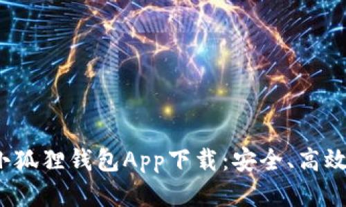 2023年最新版本小狐狸钱包App下载：安全、高效管理你的数字资产