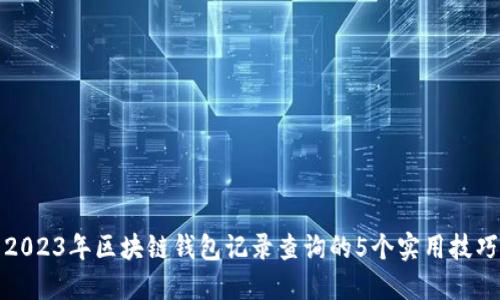 2023年区块链钱包记录查询的5个实用技巧