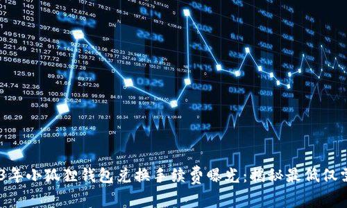 2023年小狐狸钱包兑换手续费曝光：揭秘最低仅需1%！