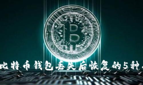 2023年比特币钱包丢失后恢复的5种有效方法