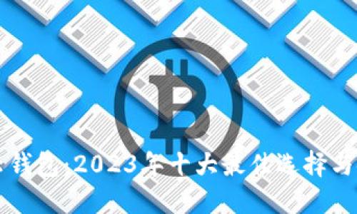 比特币云钱包：2023年十大最佳选择与使用指南