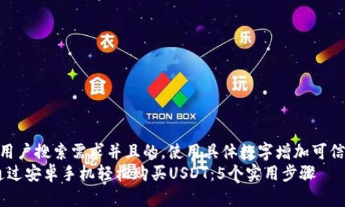 思考一个符合用户搜索需求并且的，使用具体数字增加可信度和吸引力  
2023年如何通过安卓手机轻松购买USDT：5个实用步骤