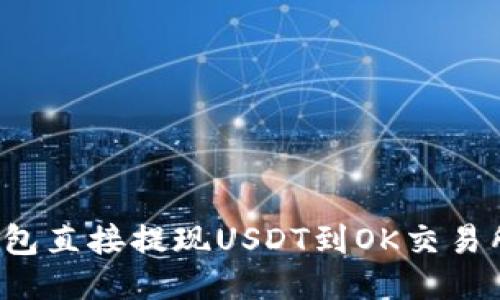 2023年TP钱包直接提现USDT到OK交易所的详细指南