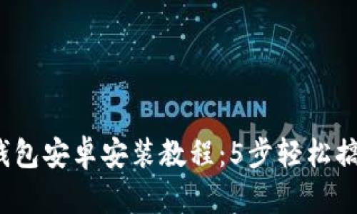 2023年小狐狸钱包安卓安装教程：5步轻松搞定你的数字资产