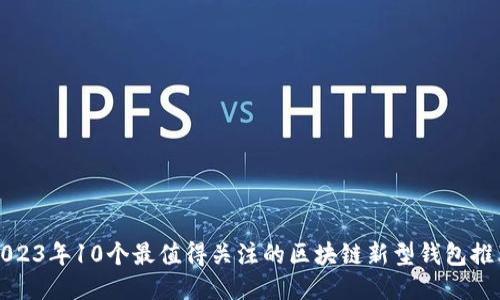 2023年10个最值得关注的区块链新型钱包推荐