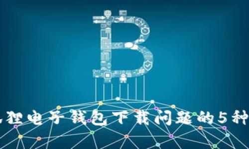 解决小狐狸电子钱包下载问题的5种有效方法