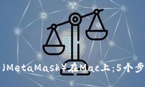 使用小狐狸钱包（MetaMask）在Mac上：5个步骤让你轻松上手