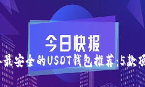2023年最安全的USDT钱包推荐：5款顶级选择