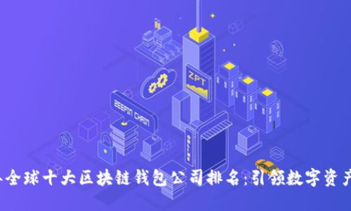 2023年全球十大区块链钱包公司排名：引领数字资产的未来