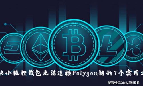 解决小狐狸钱包无法连接Polygon链的7个实用方法