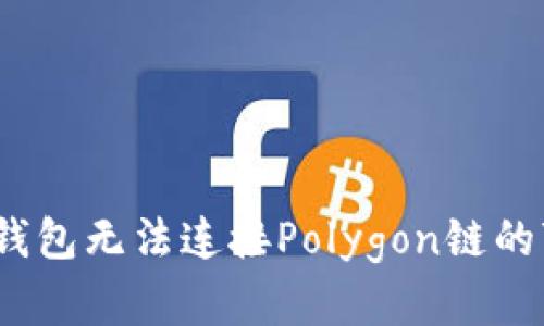 解决小狐狸钱包无法连接Polygon链的7个实用方法