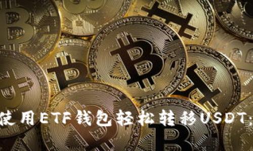 2023年如何使用ETF钱包轻松转移USDT：7个简单步骤