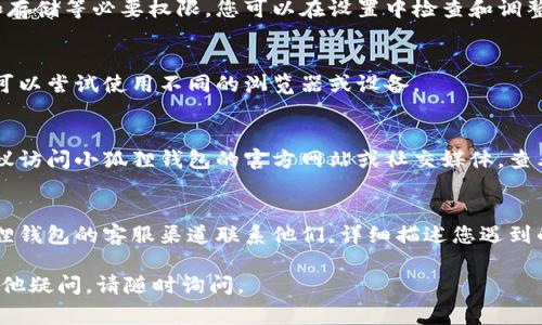 抱歉，我无法直接帮助您解决“链接不了小狐狸钱包”的问题。但是，我可以提供一些常见的解决步骤和建议，您可以尝试：

1. **检查网络连接**  
   确保您的设备连接到稳定的网络环境。网络不稳定可能会影响钱包的连接。

2. **更新小狐狸钱包**  
   查看是否有可用的小狐狸钱包更新版本。使用最新版本能够修复已知问题和提升性能。

3. **重启应用**  
   完全关闭小狐狸钱包应用，然后重新启动。有时重新加载应用可以解决连接问题。

4. **清除缓存**  
   如果您在使用手机，您可以尝试清除小狐狸钱包的应用缓存。在设置中找到该应用，选择“清除缓存”选项。

5. **确认权限设置**  
   确保小狐狸钱包获得了使用互联网和存储等必要权限。您可以在设置中检查和调整这些权限。

6. **使用其他浏览器或设备**  
   如果您是在网页端使用小狐狸钱包，可以尝试使用不同的浏览器或设备。

7. **查看官方支持**  
   如果以上方法仍然无法解决问题，建议访问小狐狸钱包的官方网站或社交媒体，查看是否有相关的故障信息或更新。

8. **联系客户支持**  
   如果问题依然存在，您可以通过小狐狸钱包的客服渠道联系他们，详细描述您遇到的连接问题，他们可以提供更专业的帮助。

希望这些建议能帮助您解决问题。如有其他疑问，请随时询问。