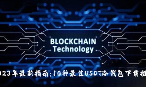 2023年最新指南：10种最佳USDT冷钱包下载推荐