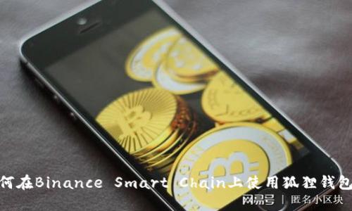 2023年最全指南：如何在Binance Smart Chain上使用狐狸钱包进行安全交易和投资