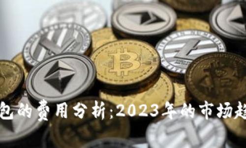 开发以太坊钱包的费用分析：2023年的市场趋势与预算指南