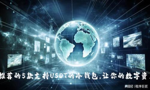 2023年推荐的5款支持USDT的冷钱包，让你的数字资产更安全