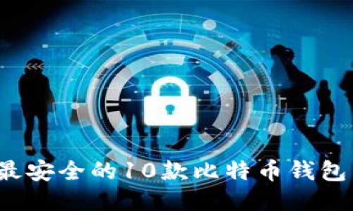 2023年最安全的10款比特币钱包下载推荐