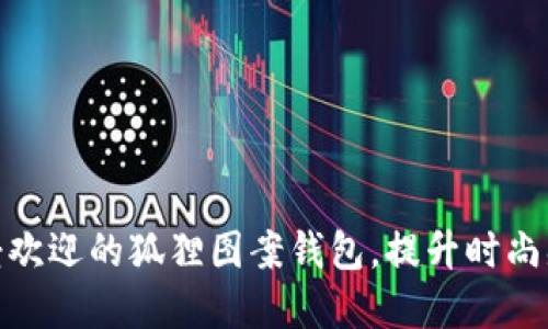 2023年最受欢迎的狐狸图案钱包，提升时尚感的5大理由