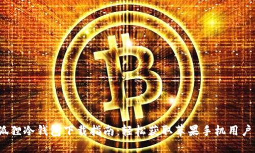 2023年小狐狸冷钱包下载指南：轻松获取苹果手机用户的最佳选择