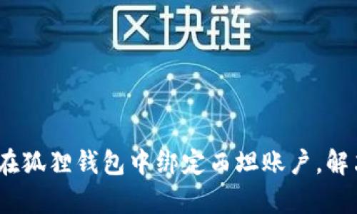 完整指南：如何在狐狸钱包中绑定西坦账户，解决您的所有疑问