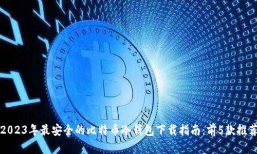 2023年最安全的比特币冷钱包下载指南：前5款推荐