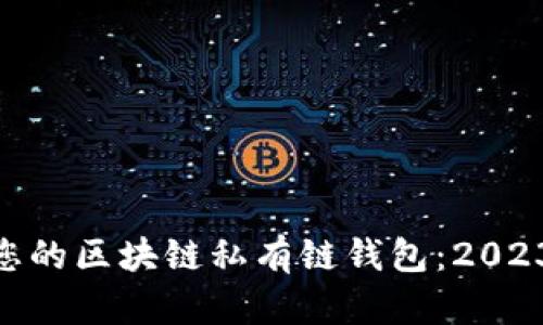 如何选择最适合您的区块链私有链钱包：2023年最佳10款推荐