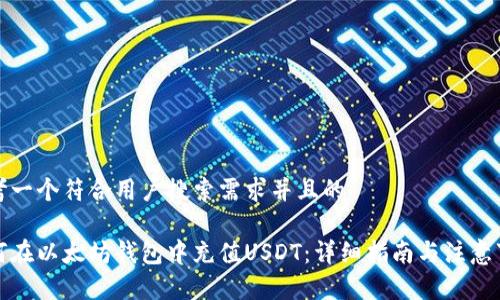 思考一个符合用户搜索需求并且的  

如何在以太坊钱包中充值USDT：详细指南与注意事项