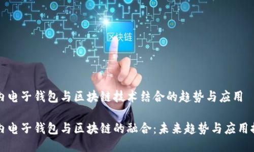 国内电子钱包与区块链技术结合的趋势与应用
国内电子钱包与区块链的融合:未来趋势与应用探讨