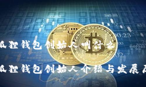 小狐狸钱包创始人叫什么

小狐狸钱包创始人介绍与发展历程