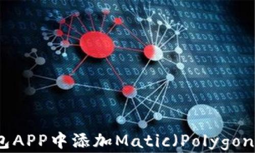 
如何在小狐狸钱包APP中添加Matic（Polygon）以实现更多功能