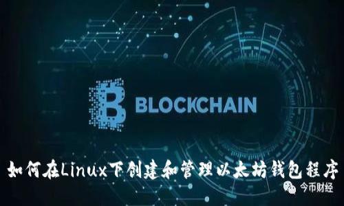 如何在Linux下创建和管理以太坊钱包程序